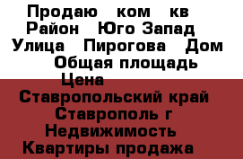 Продаю 1-ком.  кв. › Район ­ Юго-Запад › Улица ­ Пирогова › Дом ­ 78 › Общая площадь ­ 43 › Цена ­ 1 400 000 - Ставропольский край, Ставрополь г. Недвижимость » Квартиры продажа   